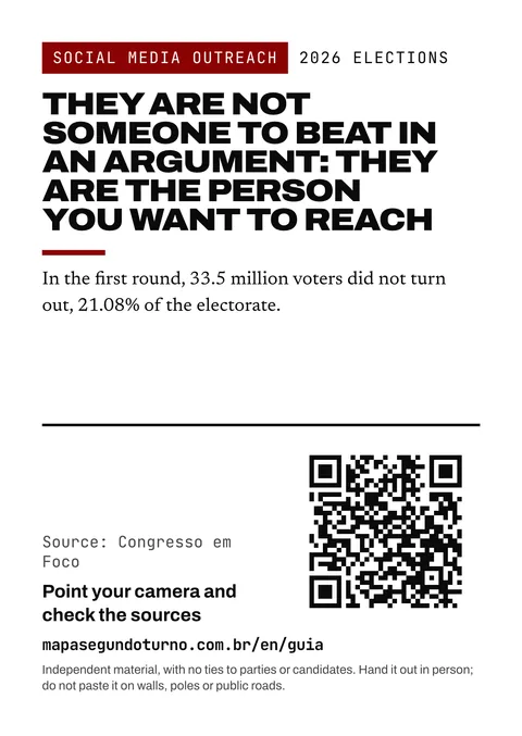 Leaflet preview: Social media outreach. 2026 Elections. They are not someone to beat in an argument: they are the person you want to reach. In the first round, 33.5 million voters did not turn out, 21.08% of the electorate. Source: Congresso em Foco. Point your camera and check the sources. mapasegundoturno.com.br/en/guia. Independent material, with no ties to parties or candidates. Hand it out in person; do not paste it on walls, poles or public roads.