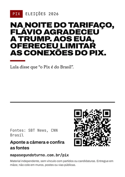 Prévia do folheto: Pix. Eleições 2026. Na noite do tarifaço, Flávio agradeceu a Trump. Aos EUA, ofereceu limitar as conexões do Pix. Lula disse que “o Pix é do Brasil”. Fontes: SBT News, CNN Brasil. Aponte a câmera e confira as fontes. mapasegundoturno.com.br/pix. Material independente, sem vínculo com partidos ou candidaturas. Entregue em mãos; não cole em muros, postes ou vias públicas.